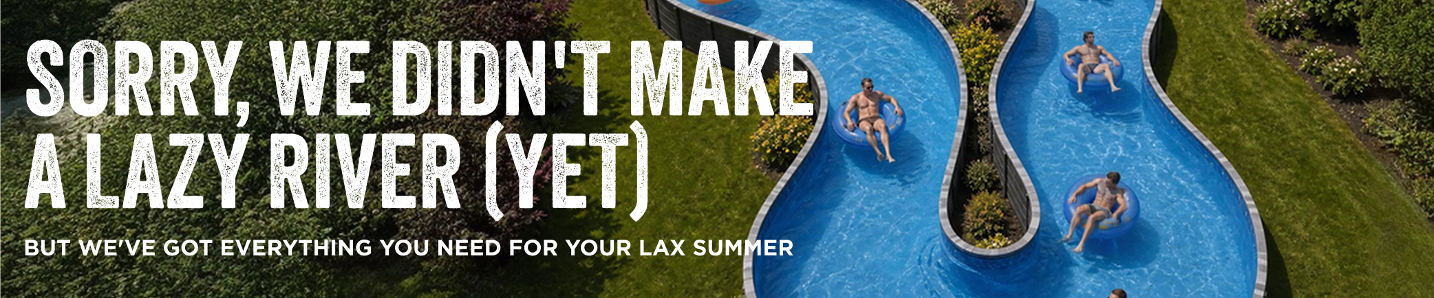 No, we didn't invent a lazy river, but we do have everything you need for one.